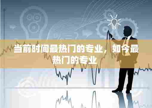 当前时间最热门的专业，如今最热门的专业 