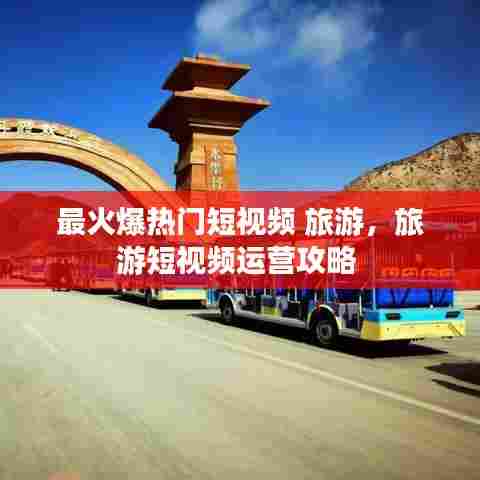 最火爆热门短视频 旅游，旅游短视频运营攻略 