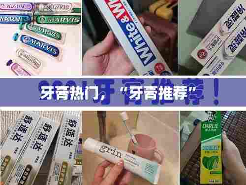 牙膏热门，“牙膏推荐” 