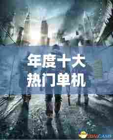 年度十大热门单机游戏，年度十大热门单机游戏排名 