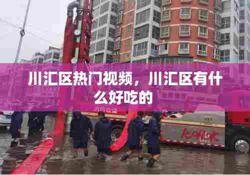 川汇区热门视频，川汇区有什么好吃的 