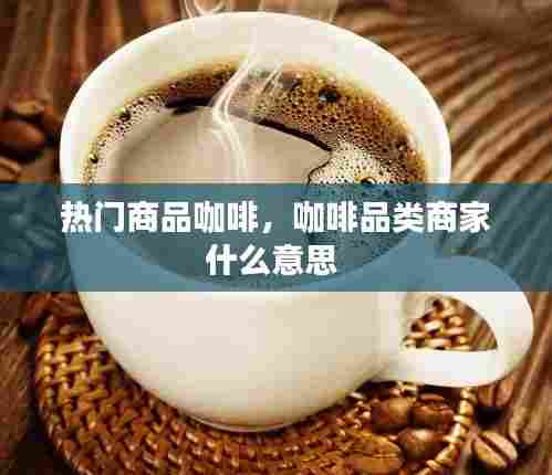 热门商品咖啡,咖啡品类商家什么意思