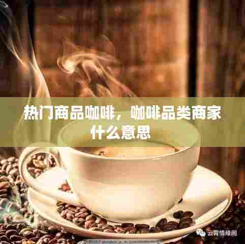 热门商品咖啡,咖啡品类商家什么意思