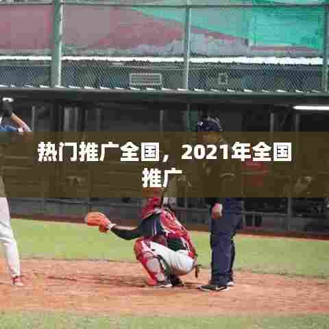 热门推广全国,2021年全国推广