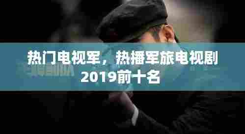 热门电视军，热播军旅电视剧2019前十名 