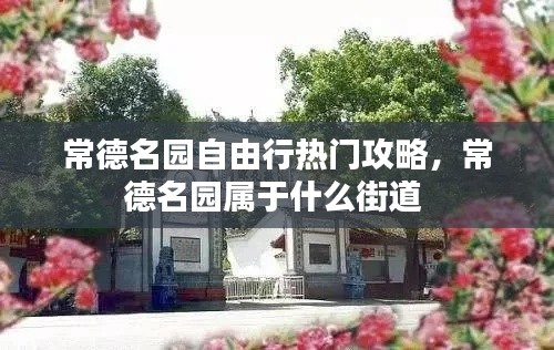 常德名园自由行热门攻略，常德名园属于什么街道 