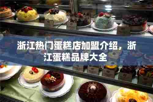 浙江热门蛋糕店加盟介绍，浙江蛋糕品牌大全 