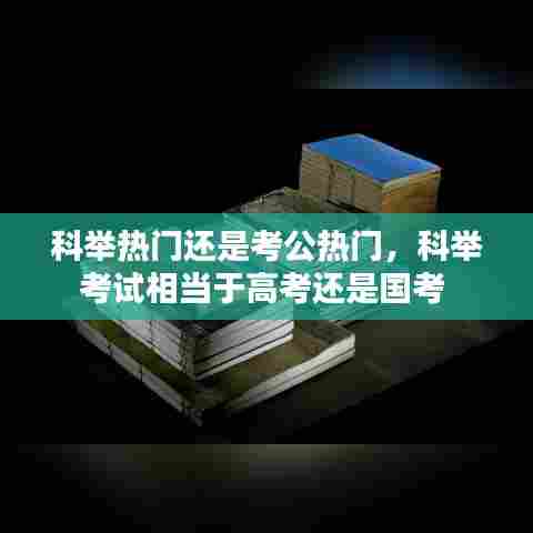 科举热门还是考公热门,科举考试相当于高考还是国考