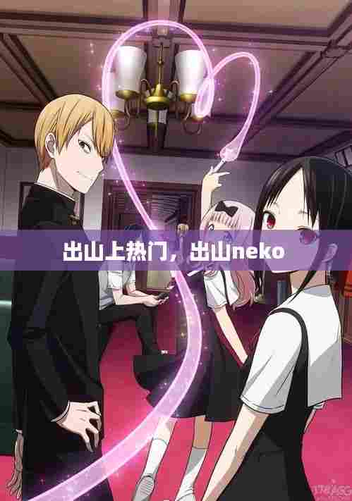 出山上热门，出山neko 