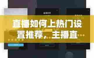 直播如何上热门设置推荐,主播直播怎么上热门