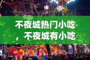 不夜城热门小吃,不夜城有小吃吗