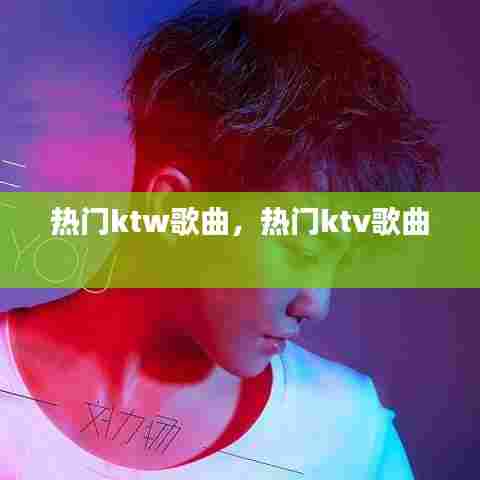 热门ktw歌曲,热门ktv歌曲