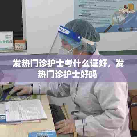 发热门诊护士考什么证好，发热门诊护士好吗 