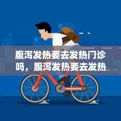 腹泻发热要去发热门诊吗,腹泻发热要去发热门诊吗小孩