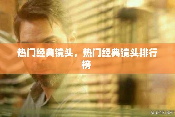 热门经典镜头，热门经典镜头排行榜 