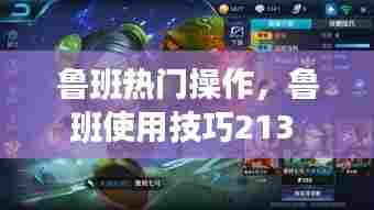 鲁班热门操作，鲁班使用技巧213 