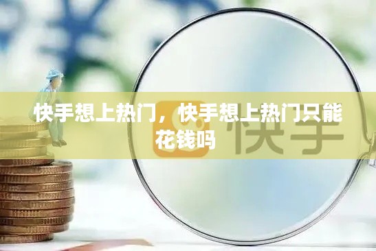 快手想上热门,快手想上热门只能花钱吗