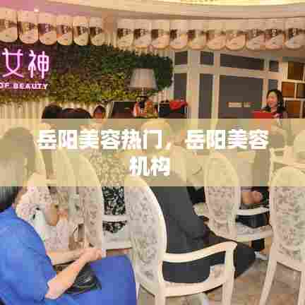 岳阳美容热门，岳阳美容机构 