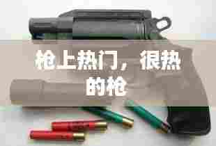 枪上热门,很热的枪