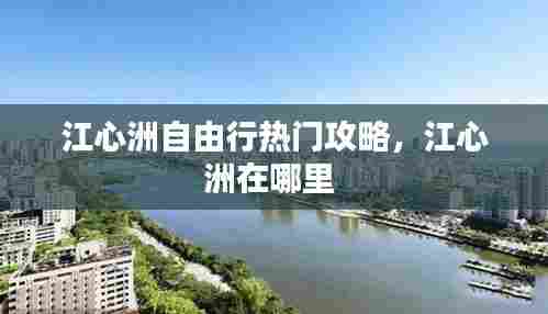 江心洲自由行热门攻略，江心洲在哪里 