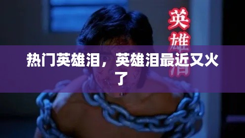 热门英雄泪,英雄泪最近又火了