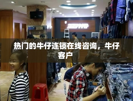 热门的牛仔连锁在线咨询,牛仔客户