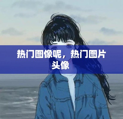 热门图像呢,热门图片头像
