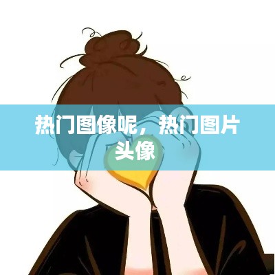 热门图像呢,热门图片头像