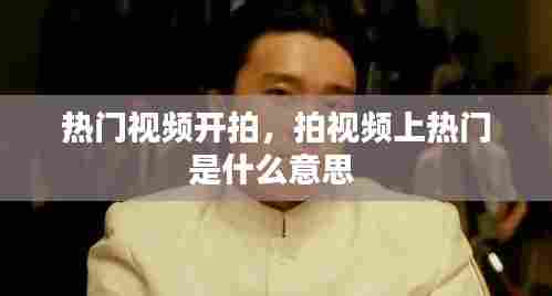 热门视频开拍,拍视频上热门是什么意思