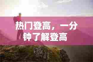 热门登高，一分钟了解登高 