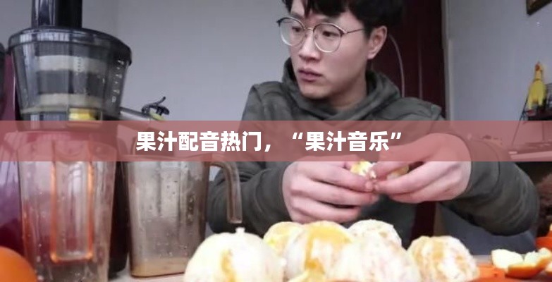 果汁配音热门,“果汁音乐”