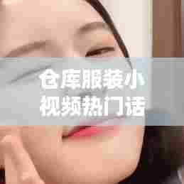 仓库服装小视频热门话语，服装库存视频 