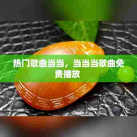 热门歌曲当当,当当当歌曲免费播放