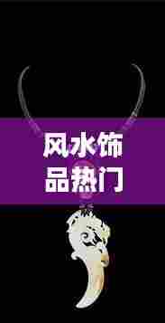 风水饰品热门，风水饰品热门排行榜 