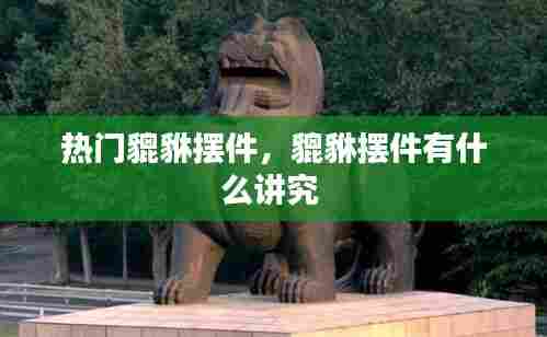 热门貔貅摆件，貔貅摆件有什么讲究 