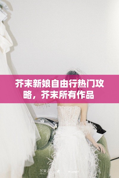 芥末新娘自由行热门攻略，芥末所有作品 