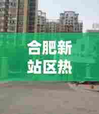 合肥新站区热门楼盘推荐,合肥新站区热门楼盘推荐信息