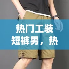 热门工装短裤男，热门工装短裤男款 