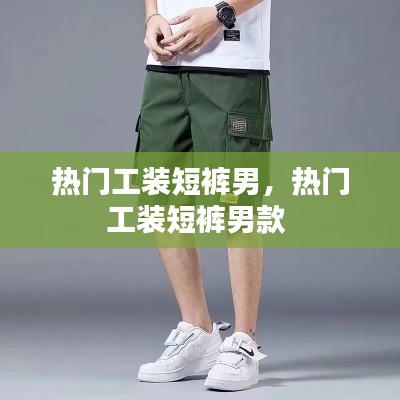 热门工装短裤男,热门工装短裤男款