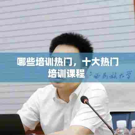哪些培训热门，十大热门培训课程 