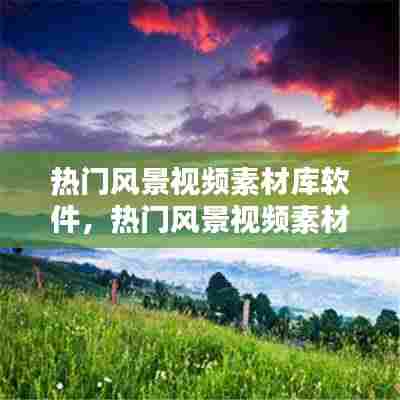 热门风景视频素材库软件，热门风景视频素材库软件有哪些 