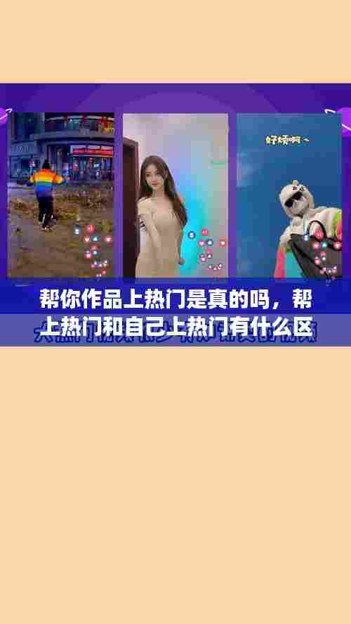 帮你作品上热门是真的吗，帮上热门和自己上热门有什么区别 