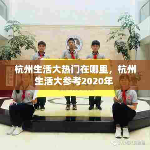 杭州生活大热门在哪里，杭州生活大参考2020年 