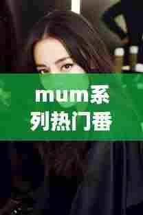 mum系列热门番号封面，mdx0031女主 