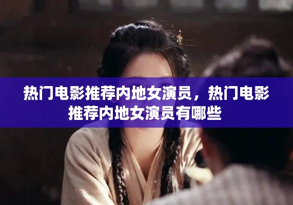 热门电影推荐内地女演员，热门电影推荐内地女演员有哪些 
