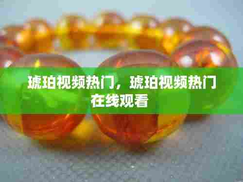 琥珀视频热门，琥珀视频热门在线观看 