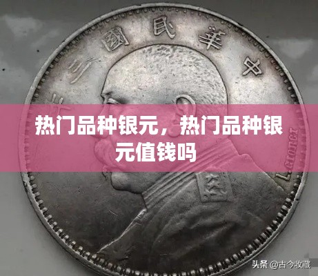 热门品种银元,热门品种银元值钱吗