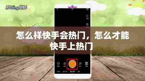 怎么样快手会热门，怎么才能快手上热门 