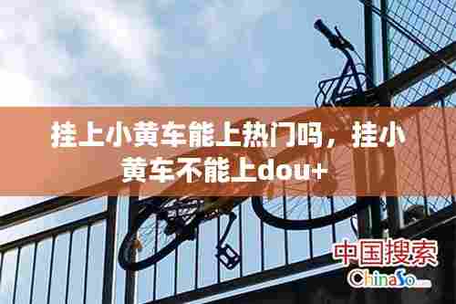 挂上小黄车能上热门吗,挂小黄车不能上dou+