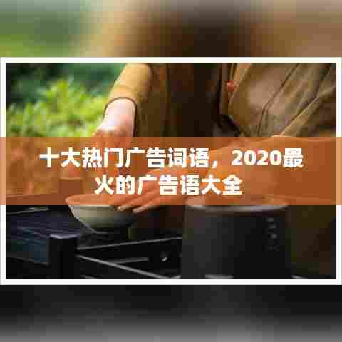 十大热门广告词语,2020最火的广告语大全